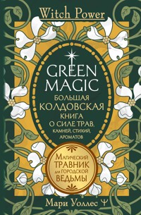 Green Magic. Большая колдовская книга о силе трав, камней, стихий, ароматов - Мари Уоллес - E-Book