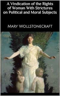 A Vindication of the Rights of Woman With Strictures on Political and Moral Subjects - Mary Wollstonecraft - E-Book