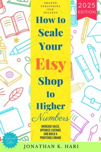 How to Scale Your Etsy Shop Higher Numbers: - Jonathan K. Hari - E-Book