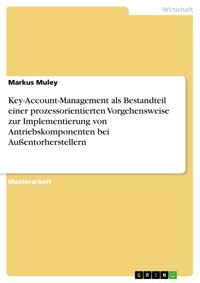 Key-Account-Management als Bestandteil einer prozessorientierten Vorgehensweise zur Implementierung von Antriebskomponenten bei Außentorherstellern - Markus Muley - E-Book