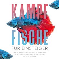 Kampffische für Einsteiger: Wie Sie Ihren Kampffisch Betta splendens sicher kaufen, artgerecht halten und richtig füttern - Jakob de Boer - Hörbuch