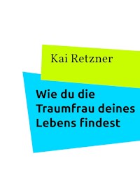 Wie du die Traumfrau deines Lebens findest - Kai Retzner - E-Book
