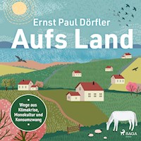 Aufs Land: Wege aus Klimakrise, Monokultur und Konsumzwang - Ernst Paul Dörfler - Hörbuch
