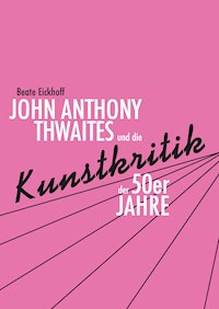 John Anthony Thwaites und die Kunstkritik der 50er Jahre - Beate Eickhoff - E-Book