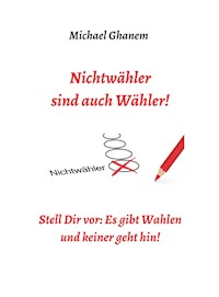 Nichtwähler sind auch Wähler! - Michael Ghanem - E-Book