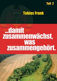 ... damit zusammenwächst, was zusammengehört - Tobias Frank - E-Book