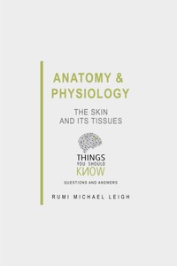 Anatomy and Physiology: The Skin and its Tissues - Rumi Michael Leigh - E-Book