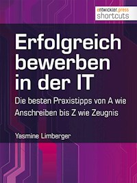 Erfolgreich bewerben in der IT - die besten Praxistipps von A wie (Anschreiben) bis Z (wie Zeugnis) - Yasmine Limberger - E-Book