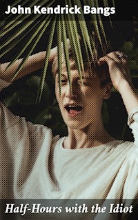 Half-Hours with the Idiot - John Kendrick Bangs - E-Book