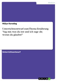 Unterrichtsentwurf zum Thema Ernährung "Sag mir, was du isst und ich sage dir, woran du glaubst!" - Hülya Karadag - E-Book
