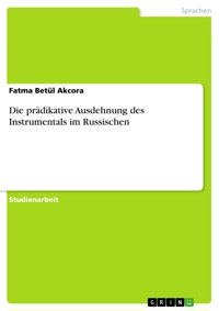 Die prädikative Ausdehnung des Instrumentals  im Russischen - Fatma Betül Akcora - E-Book