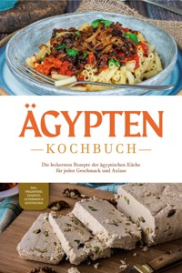 Ägypten Kochbuch: Die leckersten Rezepte der ägyptischen Küche für jeden Geschmack und Anlass - inkl. Fingerfood, Desserts, Getränken & Aufstrichen - Mira Gamal - E-Book