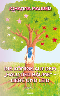 Die Könige aus dem "Haus der Bäume" – Liebe und Leid - Johanna Maurer - E-Book