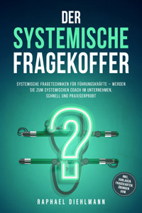 Der systemische Fragekoffer: Systemische Fragetechniken für Führungskräfte – werden Sie zum systemischen Coach im Unternehmen, schnell und praxiserprobt - inkl. Vorlagen, Fragekarten, Übungen uvm. - Raphael Diehlmann - E-Book