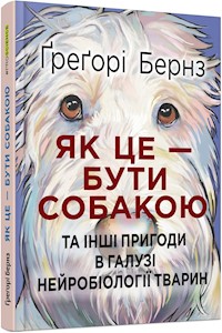 Як це — бути собакою та інші пригоди в галузі нейробіології тварин - Ґреґорі Бернз - E-Book