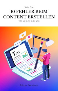Content erstellen - 10 Fehler die du vermeiden solltest ! - Alkon Fendoin - E-Book