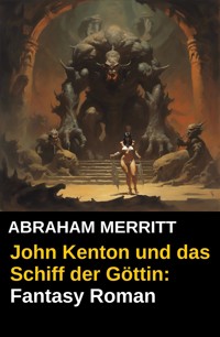 John Kenton und das Schiff der Göttin: Fantasy Roman - Abraham Merritt - E-Book