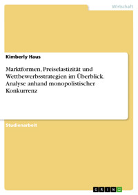 Marktformen, Preiselastizität und Wettbewerbsstrategien im Überblick. Analyse anhand monopolistischer Konkurrenz - Kimberly Haus - E-Book