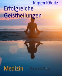 Erfolgreiche  Geistheilungen - Jürgen Köditz - E-Book