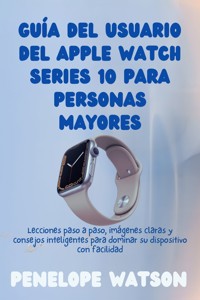 Guía del usuario del Apple Watch Series 10 para personas mayores - Penelope Watson - E-Book