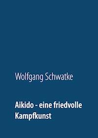 Aikido - eine friedvolle Kampfkunst - Schwatke Wolfgang - E-Book