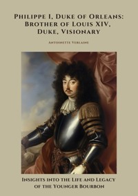 Philippe I, Duke of Orleans: Brother of Louis XIV, Duke, Visionary - Antoinette Verlaine - E-Book