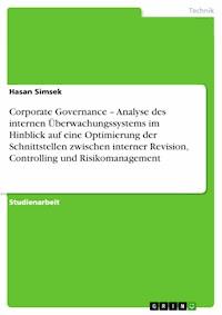 Corporate Governance – Analyse des internen Überwachungssystems im Hinblick auf eine Optimierung der Schnittstellen zwischen interner Revision, Controlling und Risikomanagement - Hasan Simsek - E-Book