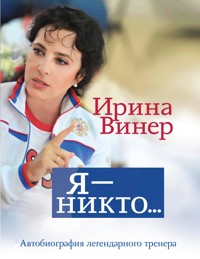 Я – никто. Автобиография легендарного тренера - Ирина Винер - E-Book
