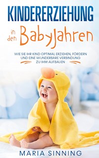 Kindererziehung in den Babyjahren: Wie Sie Ihr Kind optimal erziehen, fördern und eine wunderbare Verbindung zu ihm aufbauen - Maria Sinning - E-Book