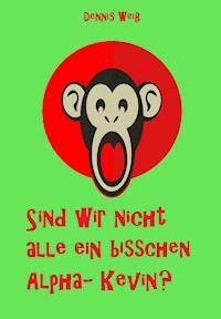 Sind wir nicht alle ein bisschen Alpha- Kevin? - Dennis Weiß - E-Book