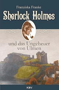 Sherlock Holmes und das Ungeheuer von Ulmen - Franziska Franke - E-Book