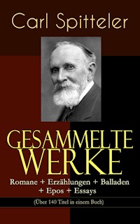 Gesammelte Werke: Romane + Erzählungen + Balladen + Epos + Essays (Über 140 Titel in einem Buch) - Carl Spitteler - E-Book