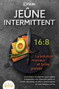 JEÛNE INTERMITTENT - La solution minceur et brûle graisse: Comment ce régime vous aidera à atteindre vos objectifs poids et santé- Recettes et plans alimentaires de spécialistes inclus - Fit Life - E-Book