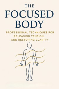 The Focused Body: Professional Techniques for Releasing Tension and Restoring Clarity - Callum West - E-Book