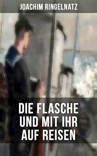 Joachim Ringelnatz: Die Flasche und mit ihr auf Reisen - Joachim Ringelnatz - E-Book
