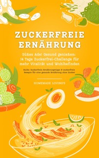 Zuckerfreie Ernährung: Süßes Ade! Gesund genießen - 14 Tage Zuckerfrei-Challenge für mehr Vitalität und Wohlbefinden (Guide: Zuckerfreie Ernährungstipps & zuckerfreie Rezepte für eine gesunde Ernährung ohne Zucker) - HOMEMADE LOVING'S - E-Book