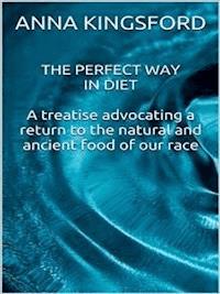 The perfect way in diet - A treatise advocating a return to the natural and ancient food of our race - Anna Kingsford - E-Book