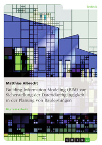Building Information Modeling (BIM) zur Sicherstellung der Datendurchgängigkeit in der Planung von Bauleistungen - Matthias Albrecht - E-Book