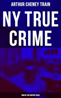 NY True Crime: Turn of the Century Cases - Arthur Cheney Train - E-Book