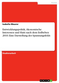 Entwicklungspolitik, ökonomische Interessen und Haiti nach dem Erdbeben 2010. Eine Darstellung des Spannungsfelds - Isabella Maurer - E-Book