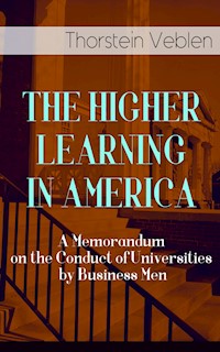 THE HIGHER LEARNING IN AMERICA: A Memorandum on the Conduct of Universities by Business Men - Thorstein Veblen - E-Book