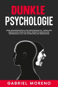 Dunkle Psychologie: Lerne Gedankenkontrolle und Menschenanalyse - Beeinflusse menschliches Verhalten durch verdeckte Manipulation, Körpersprache, NLP und unterschwellige Überzeugung. - Gabriel Moreno - E-Book