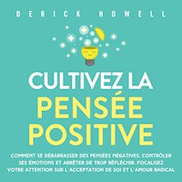 Cultivez la pensée positive: Comment se débarrasser des pensées négatives, contrôler ses émotions et arrêter de trop réfléchir. Focalisez votre attention sur l'acceptation de soi et l'amour radical - Derick Howell - Hörbuch