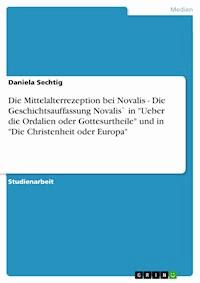 Die Mittelalterrezeption bei Novalis  -  Die Geschichtsauffassung Novalis` in "Ueber die Ordalien oder Gottesurtheile" und in "Die Christenheit oder Europa" - Daniela Sechtig - E-Book