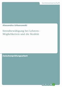 Stressbewältigung bei Lehrern - Möglichkeiten und die Realität - Alexandra Urbanowski - kostenlos E-Book