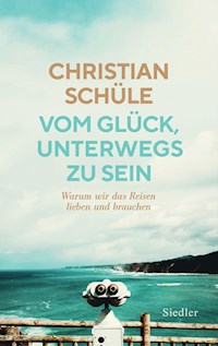 Vom Glück, unterwegs zu sein - Christian Schüle - E-Book