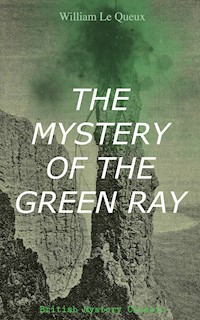 THE MYSTERY OF THE GREEN RAY (British Mystery Classic) - William Le Queux - E-Book