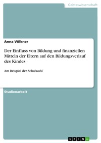 Der Einfluss von Bildung und finanziellen Mitteln der Eltern auf den Bildungsverlauf des Kindes - Anna Völkner - E-Book