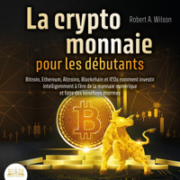 LA CRYPTOMONNAIE POUR LES DÉBUTANTS – Bitcoin, Ethereum, Altcoins, Blockchain et ICOs: Comment investir intelligemment à l'ère de la monnaie numérique et faire des bénéfices énormes - Robert A. Wilson - Hörbuch