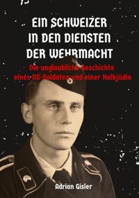 Ein Schweizer in den Diensten der Wehrmacht - Adrian Gisler - E-Book